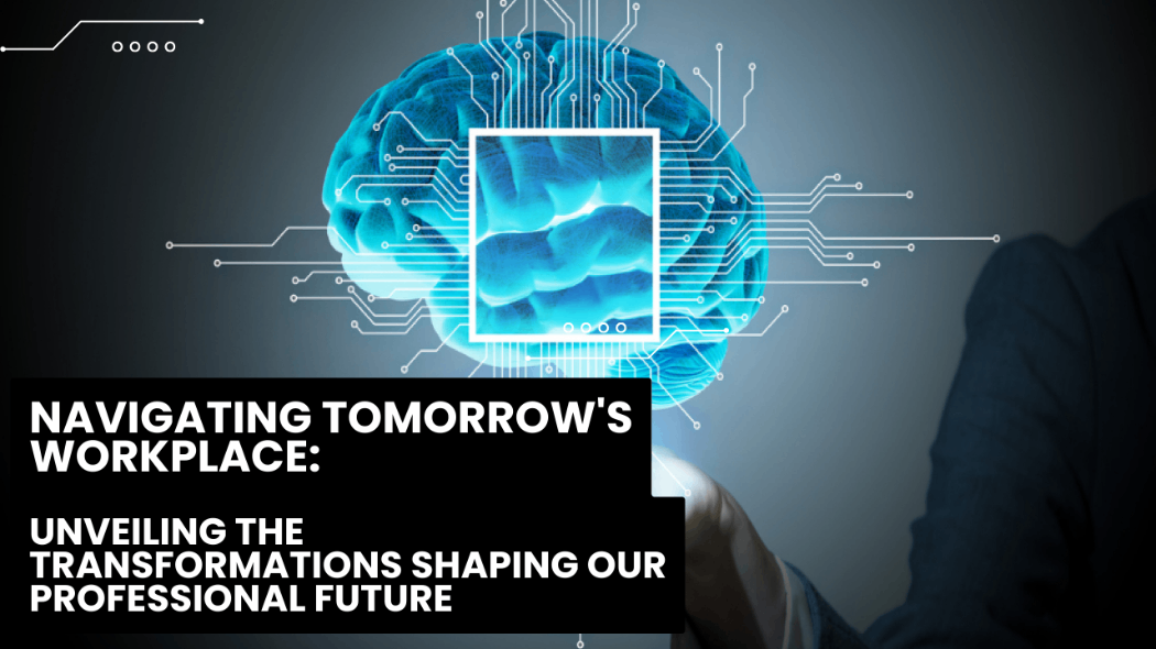 Navigating Tomorrow’s Workplace: Unveiling the Transformations Shaping Our Professional Future