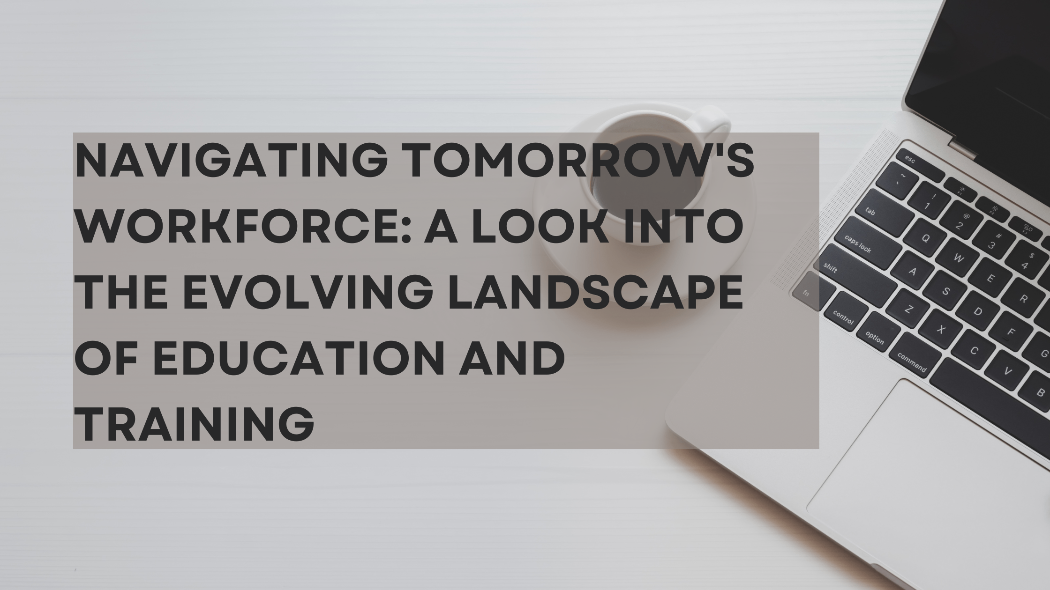 Navigating Tomorrow’s Workforce: A Look into the Evolving Landscape of Education and Training